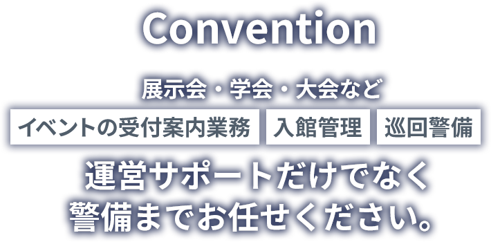 展示会・学会・大会　イベントの受付案内業務、入管管理、巡回警備　運営サポートだけではなく、警備までお任せください。